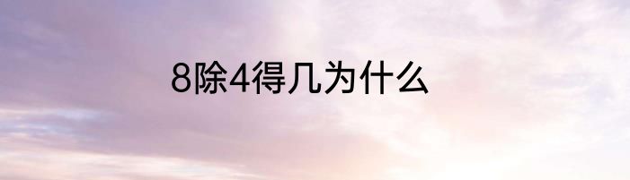 8除4得几为什么