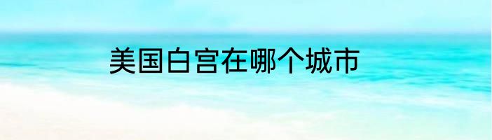 美国白宫在哪个城市