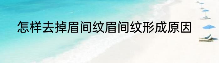怎样去掉眉间纹眉间纹形成原因