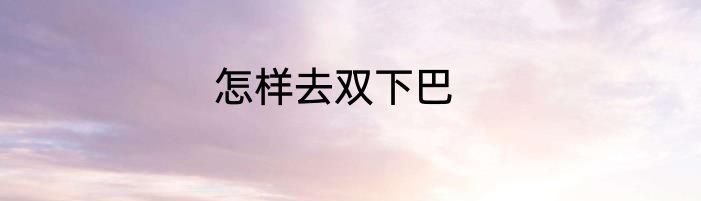 怎样去双下巴