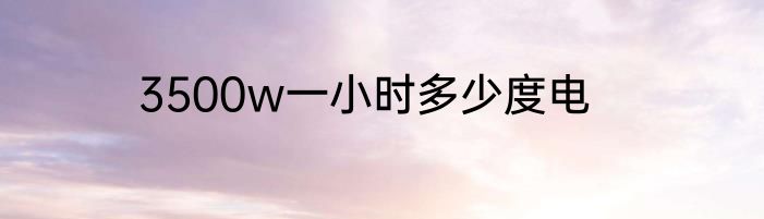 3500w一小时多少度电
