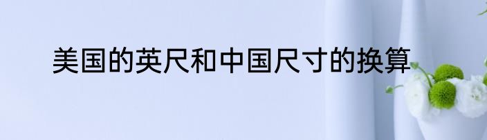 美国的英尺和中国尺寸的换算