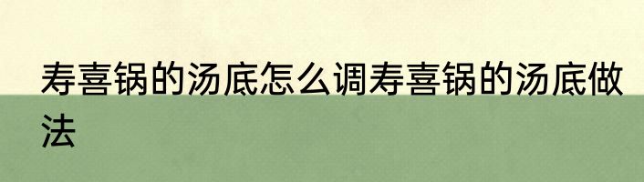 寿喜锅的汤底怎么调寿喜锅的汤底做法