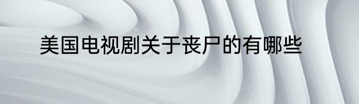 美国电视剧关于丧尸的有哪些
