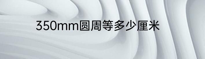 350mm圆周等多少厘米