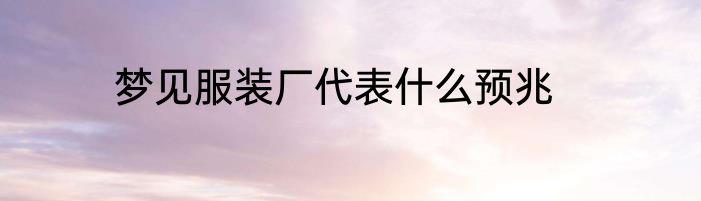 梦见服装厂代表什么预兆