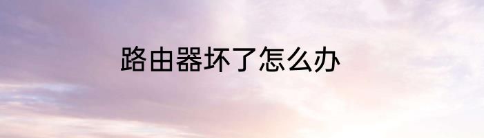 路由器坏了怎么办