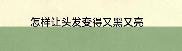 怎样让头发变得又黑又亮