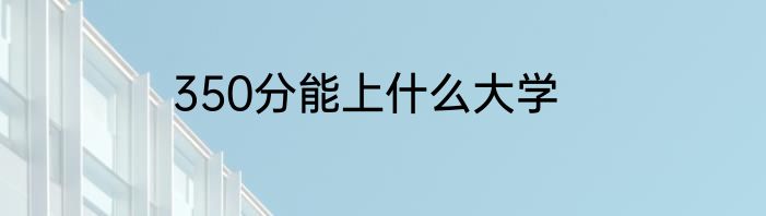 350分能上什么大学