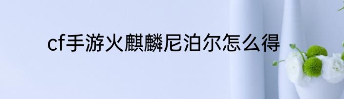 cf手游火麒麟尼泊尔怎么得