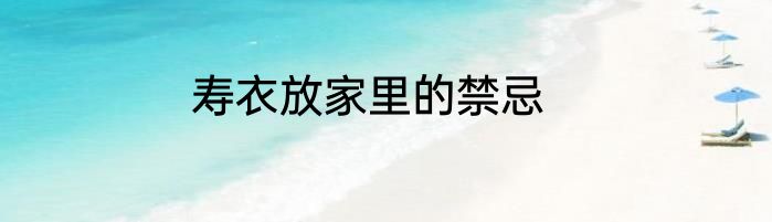 寿衣放家里的禁忌