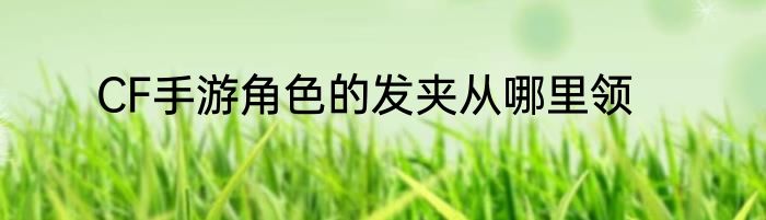 CF手游角色的发夹从哪里领