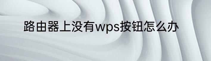 路由器上没有wps按钮怎么办