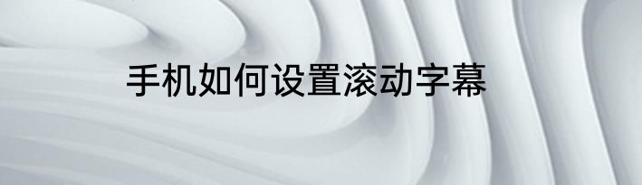手机如何设置滚动字幕