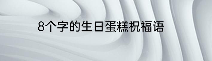 8个字的生日蛋糕祝福语