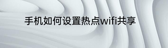 手机如何设置热点wifi共享
