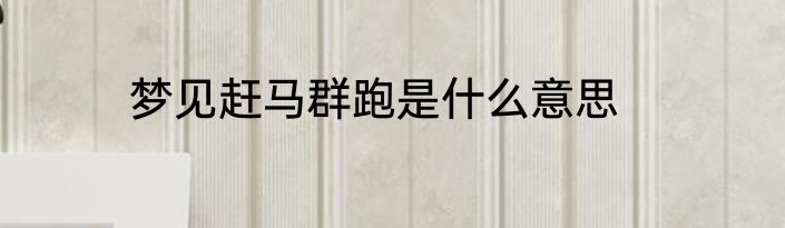 梦见赶马群跑是什么意思