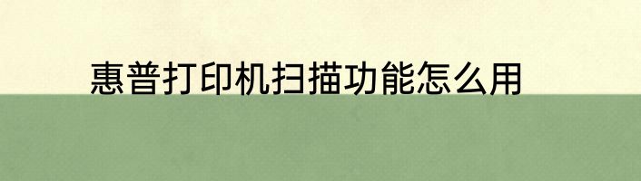 惠普打印机扫描功能怎么用