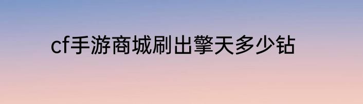 cf手游商城刷出擎天多少钻