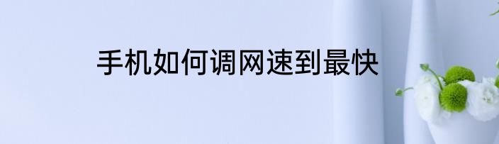 手机如何调网速到最快