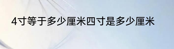 4寸等于多少厘米四寸是多少厘米