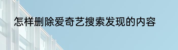 怎样删除爱奇艺搜索发现的内容