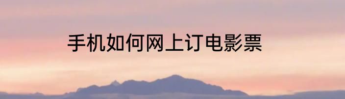 手机如何网上订电影票