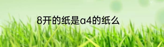8开的纸是a4的纸么