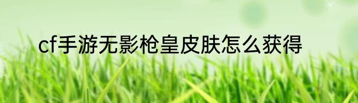 cf手游无影枪皇皮肤怎么获得