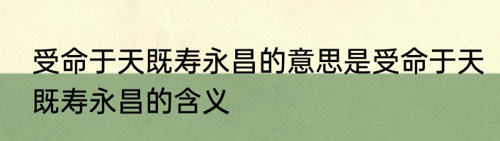 受命于天既寿永昌的意思是受命于天既寿永昌的含义