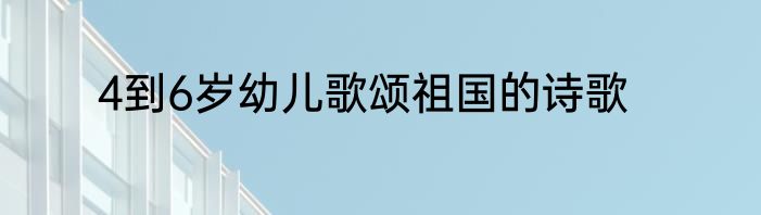 4到6岁幼儿歌颂祖国的诗歌