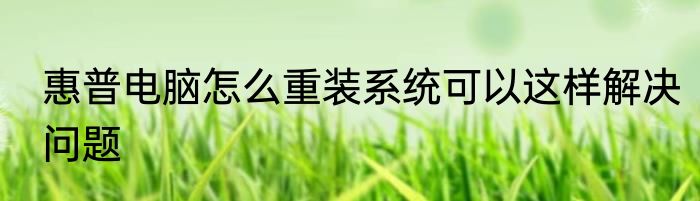 惠普电脑怎么重装系统可以这样解决问题