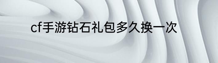 cf手游钻石礼包多久换一次