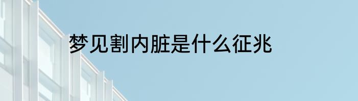 梦见割内脏是什么征兆