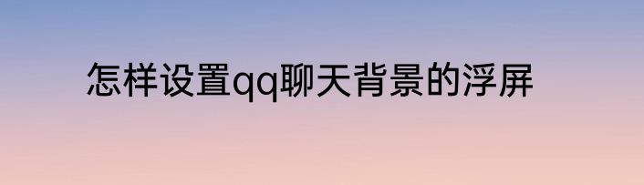怎样设置qq聊天背景的浮屏