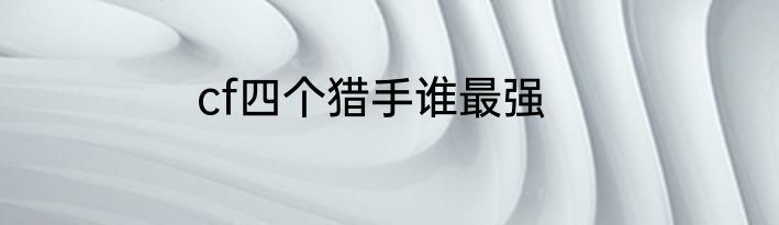 cf四个猎手谁最强