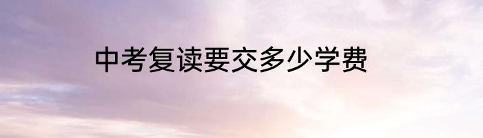 中考复读要交多少学费