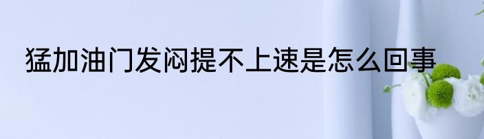 猛加油门发闷提不上速是怎么回事