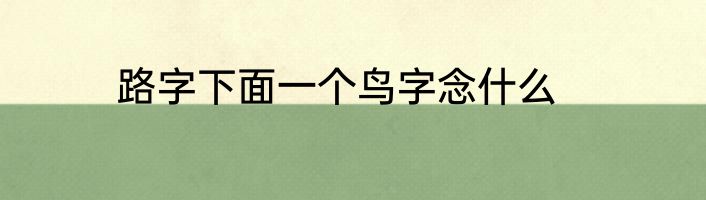 路字下面一个鸟字念什么