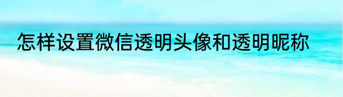 怎样设置微信透明头像和透明昵称