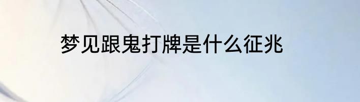 梦见跟鬼打牌是什么征兆