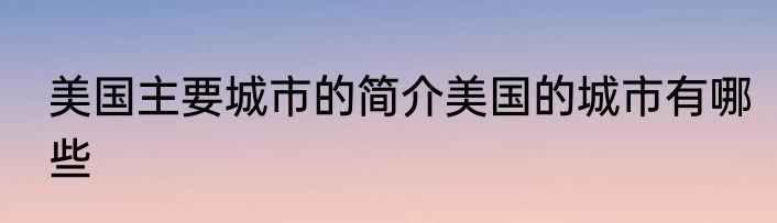 美国主要城市的简介美国的城市有哪些