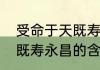 受命于天既寿永昌的意思是受命于天既寿永昌的含义
