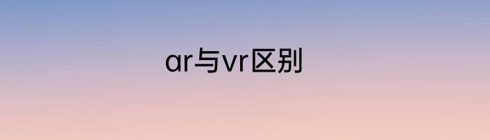 ar与vr区别