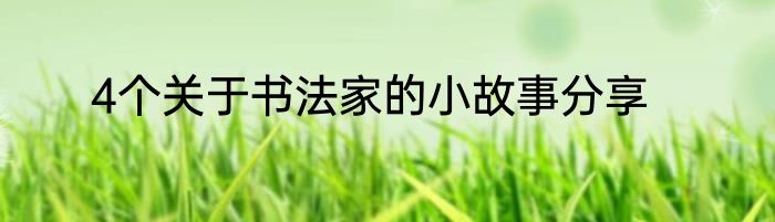 4个关于书法家的小故事分享