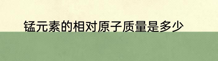 锰元素的相对原子质量是多少