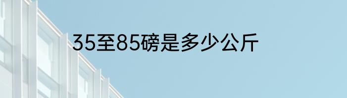 35至85磅是多少公斤