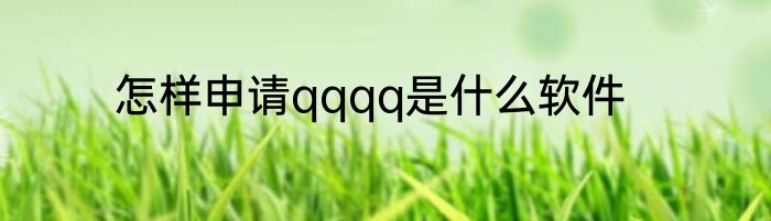 怎样申请qqqq是什么软件