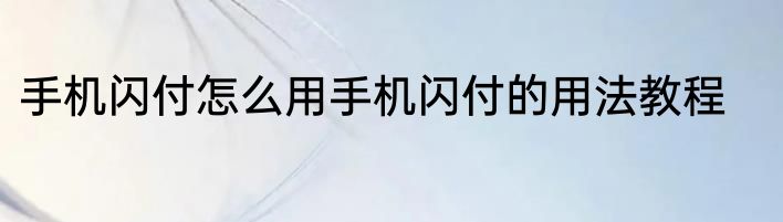 手机闪付怎么用手机闪付的用法教程