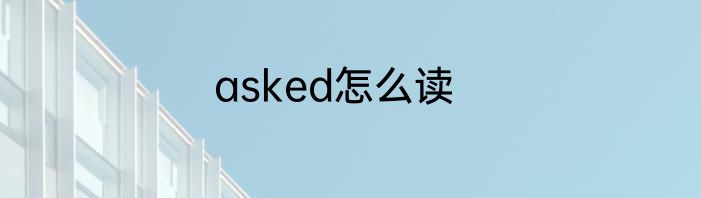 asked怎么读